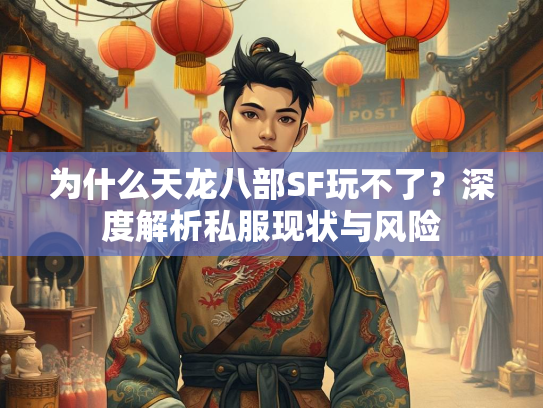 为什么天龙八部SF玩不了？深度解析私服现状与风险