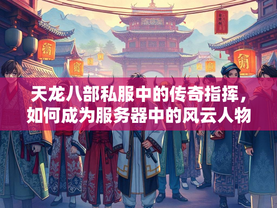 天龙八部私服中的传奇指挥，如何成为服务器中的风云人物？