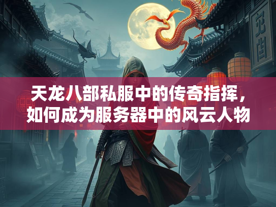 天龙八部私服中的传奇指挥，如何成为服务器中的风云人物？