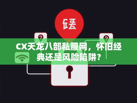 CX天龙八部私服网，怀旧经典还是风险陷阱？