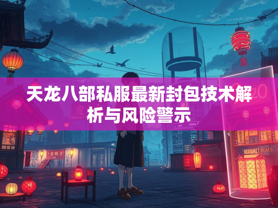 天龙八部私服最新封包技术解析与风险警示
