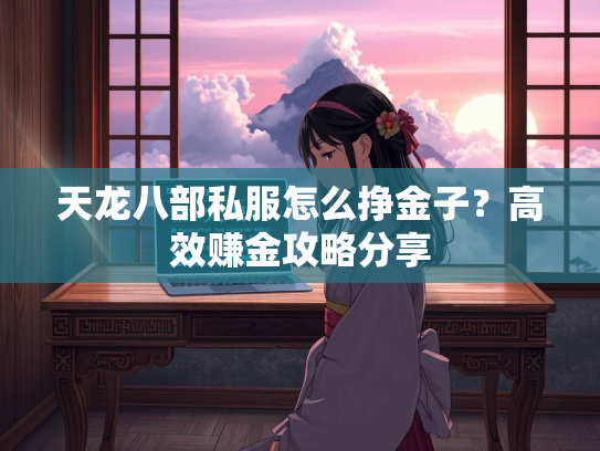 天龙八部私服怎么挣金子？高效赚金攻略分享  第3张