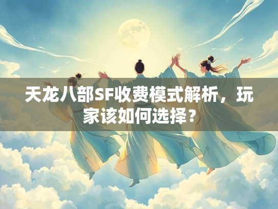 天龙八部SF收费模式解析，玩家该如何选择？
