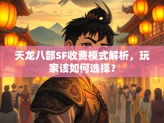 天龙八部SF收费模式解析，玩家该如何选择？