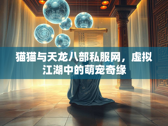 猫猫与天龙八部私服网，虚拟江湖中的萌宠奇缘