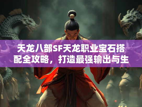 天龙八部SF天龙职业宝石搭配全攻略，打造最强输出与生存能力