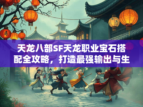 天龙八部SF天龙职业宝石搭配全攻略，打造最强输出与生存能力