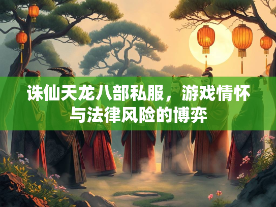 诛仙天龙八部私服，游戏情怀与法律风险的博弈  第2张