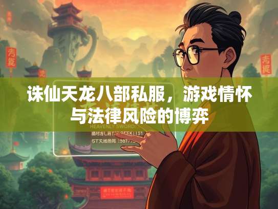 诛仙天龙八部私服，游戏情怀与法律风险的博弈