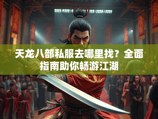 天龙八部私服去哪里找？全面指南助你畅游江湖