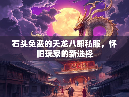 石头免费的天龙八部私服，怀旧玩家的新选择