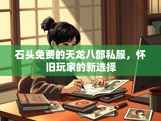 石头免费的天龙八部私服，怀旧玩家的新选择
