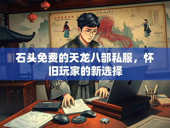 石头免费的天龙八部私服，怀旧玩家的新选择