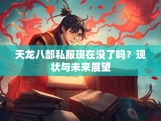 天龙八部私服现在没了吗？现状与未来展望