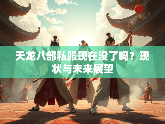 天龙八部私服现在没了吗？现状与未来展望