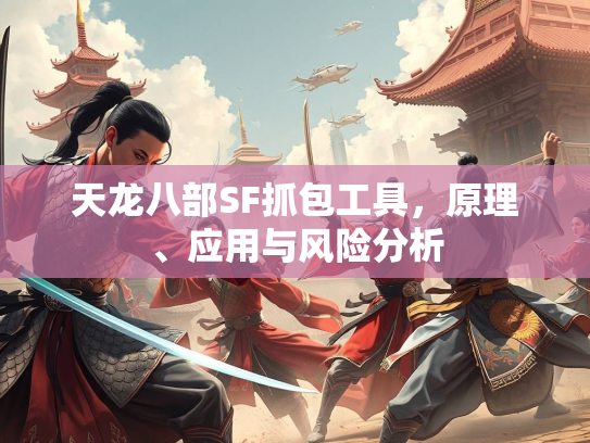 天龙八部SF抓包工具，原理、应用与风险分析