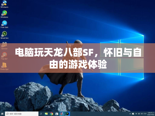 电脑玩天龙八部SF，怀旧与自由的游戏体验