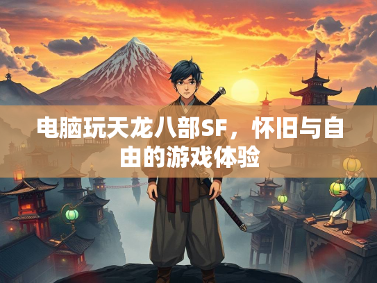 电脑玩天龙八部SF，怀旧与自由的游戏体验