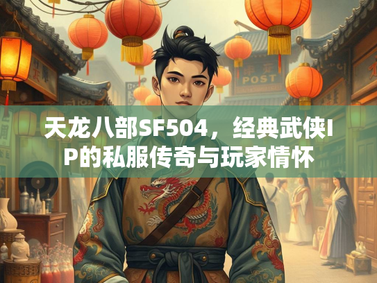 天龙八部SF504，经典武侠IP的私服传奇与玩家情怀