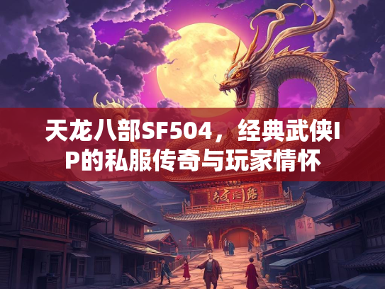 天龙八部SF504，经典武侠IP的私服传奇与玩家情怀