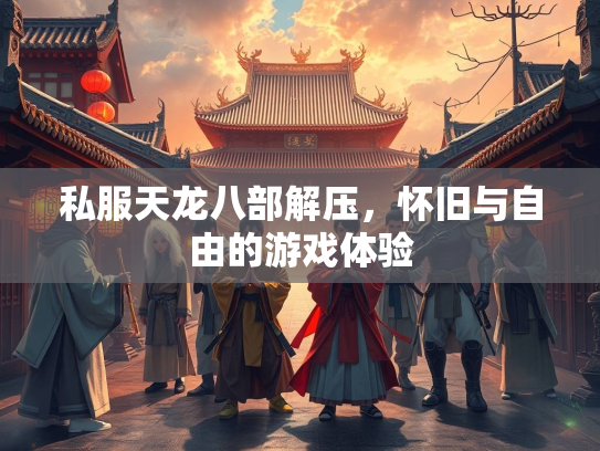 私服天龙八部解压，怀旧与自由的游戏体验
