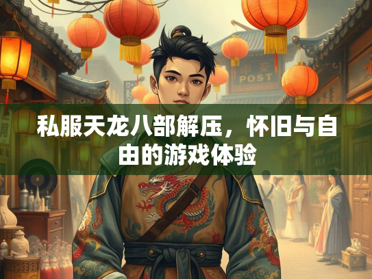 私服天龙八部解压，怀旧与自由的游戏体验