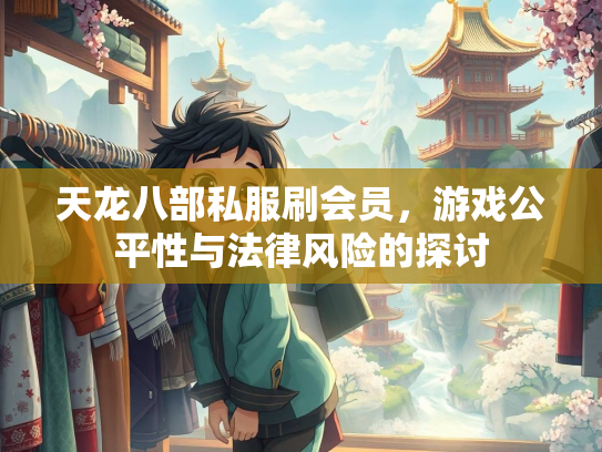 天龙八部私服刷会员，游戏公平性与法律风险的探讨