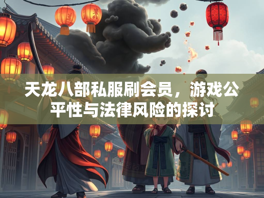 天龙八部私服刷会员，游戏公平性与法律风险的探讨