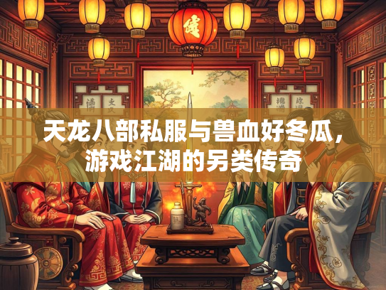 天龙八部私服与兽血好冬瓜，游戏江湖的另类传奇  第2张