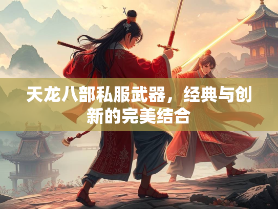 天龙八部私服武器，经典与创新的完美结合