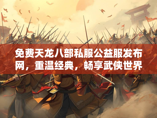 免费天龙八部私服公益服发布网，重温经典，畅享武侠世界