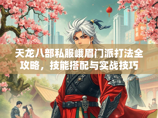 天龙八部私服峨眉门派打法全攻略，技能搭配与实战技巧