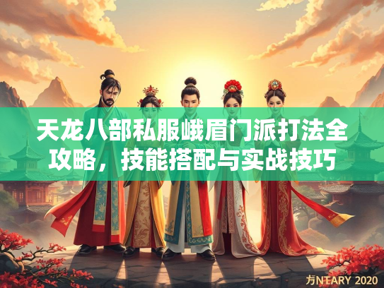 天龙八部私服峨眉门派打法全攻略，技能搭配与实战技巧