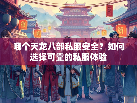 哪个天龙八部私服安全？如何选择可靠的私服体验