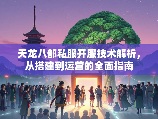 天龙八部私服开服技术解析，从搭建到运营的全面指南  第2张