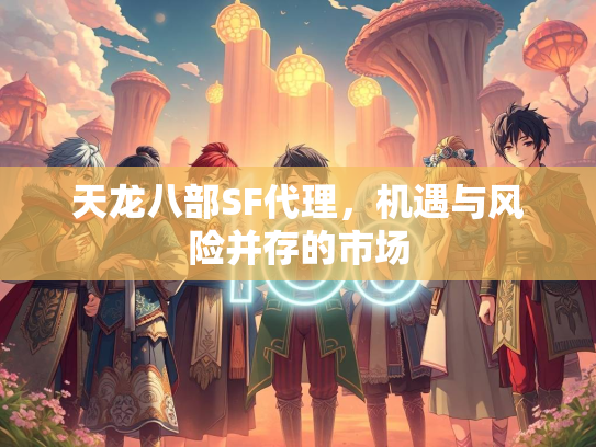 天龙八部SF代理，机遇与风险并存的市场  第1张