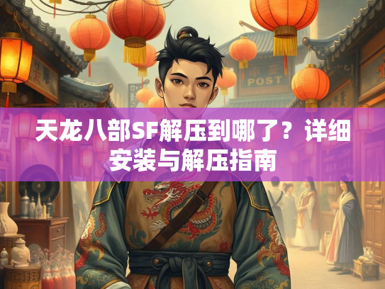 天龙八部SF解压到哪了？详细安装与解压指南
