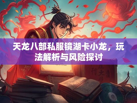 天龙八部私服镜湖卡小龙，玩法解析与风险探讨