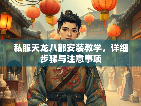 私服天龙八部安装教学,详细步骤与注意事项 第1张 私服天龙八部安装教学,部安<strong></strong>详细步骤与注意事项 第1张