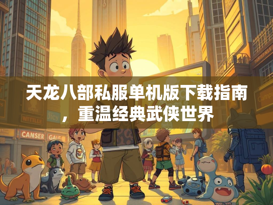 天龙八部私服单机版下载指南，重温经典武侠世界  第2张