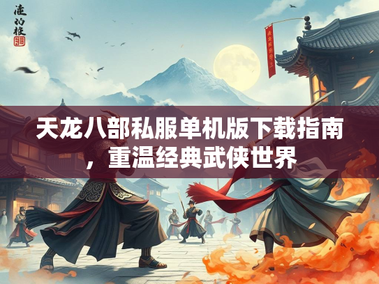 天龙八部私服单机版下载指南，重温经典武侠世界  第3张