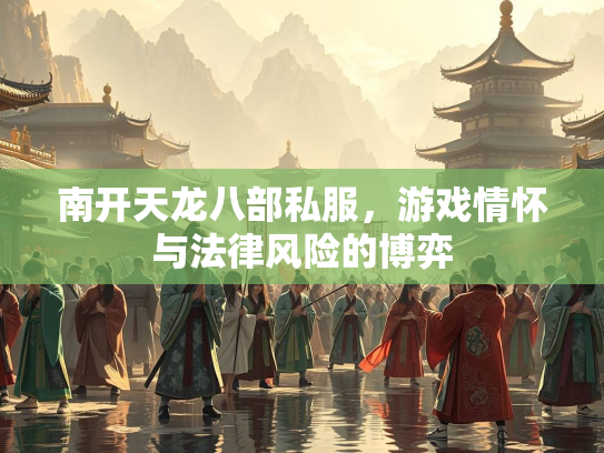 南开天龙八部私服，游戏情怀与法律风险的博弈