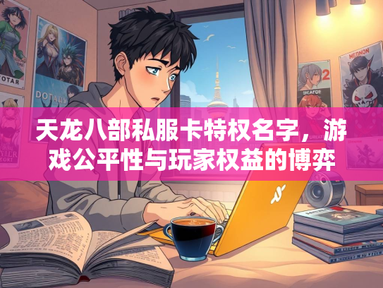 天龙八部私服卡特权名字，游戏公平性与玩家权益的博弈  第2张