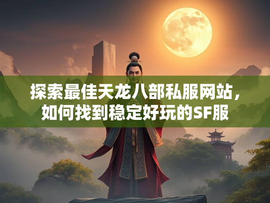 探索最佳天龙八部私服网站，如何找到稳定好玩的SF服  第2张