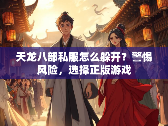 天龙八部私服怎么躲开？警惕风险，选择正版游戏  第2张