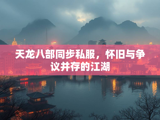 天龙八部同步私服，怀旧与争议并存的江湖  第3张