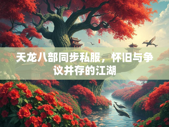 天龙八部同步私服，怀旧与争议并存的江湖