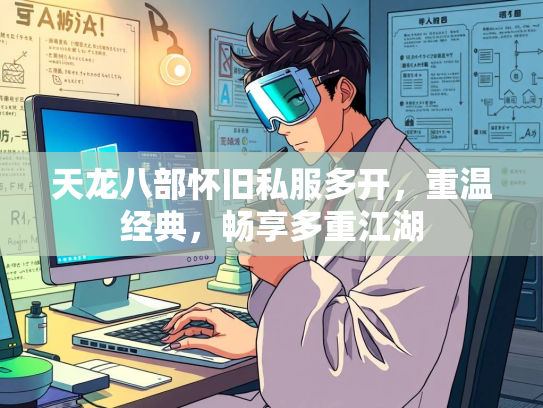 天龙八部怀旧私服多开，重温经典，畅享多重江湖