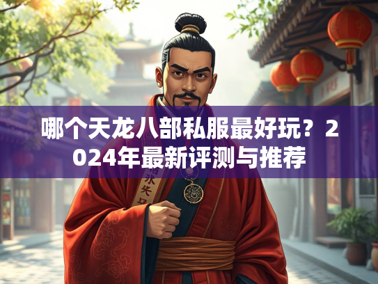 哪个天龙八部私服最好玩？2024年最新评测与推荐