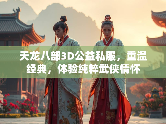 天龙八部3D公益私服，重温经典，体验纯粹武侠情怀